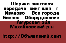 Шарико винтовая передача, винт швп  (г. Иваново) - Все города Бизнес » Оборудование   . Амурская обл.,Михайловский р-н